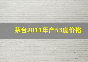 茅台2011年产53度价格