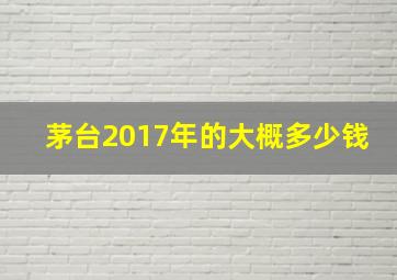 茅台2017年的大概多少钱