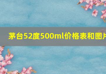 茅台52度500ml价格表和图片