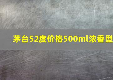 茅台52度价格500ml浓香型