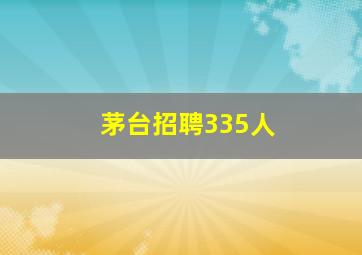 茅台招聘335人