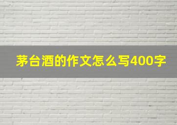 茅台酒的作文怎么写400字