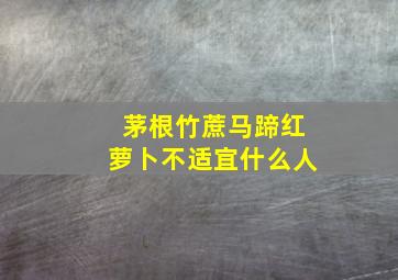 茅根竹蔗马蹄红萝卜不适宜什么人