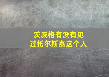 茨威格有没有见过托尔斯泰这个人