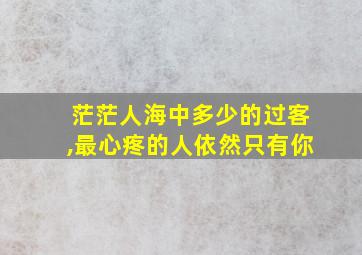 茫茫人海中多少的过客,最心疼的人依然只有你