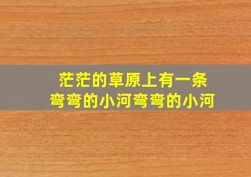 茫茫的草原上有一条弯弯的小河弯弯的小河