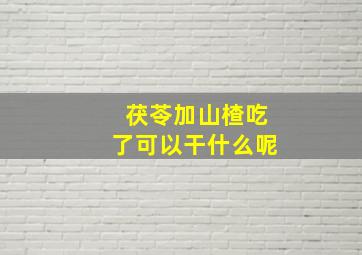 茯苓加山楂吃了可以干什么呢