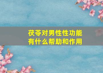 茯苓对男性性功能有什么帮助和作用