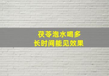 茯苓泡水喝多长时间能见效果