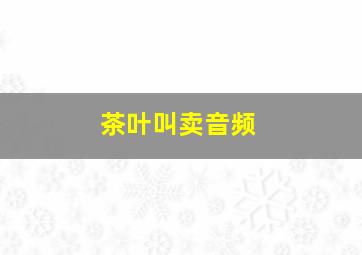 茶叶叫卖音频