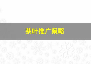 茶叶推广策略