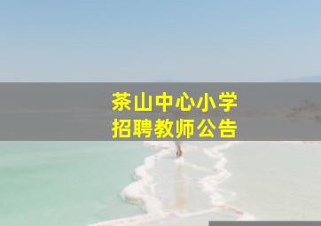 茶山中心小学招聘教师公告