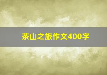 茶山之旅作文400字