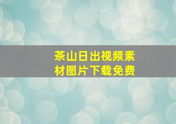 茶山日出视频素材图片下载免费