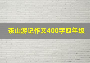 茶山游记作文400字四年级