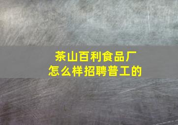 茶山百利食品厂怎么样招聘普工的