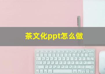 茶文化ppt怎么做