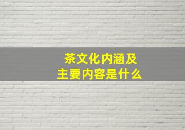 茶文化内涵及主要内容是什么