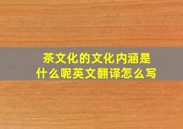 茶文化的文化内涵是什么呢英文翻译怎么写