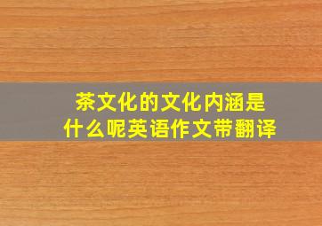 茶文化的文化内涵是什么呢英语作文带翻译