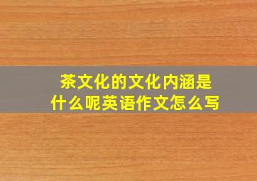 茶文化的文化内涵是什么呢英语作文怎么写