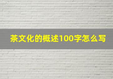 茶文化的概述100字怎么写