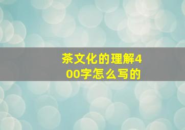 茶文化的理解400字怎么写的