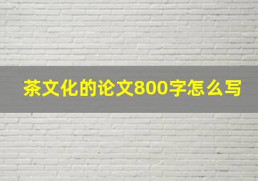 茶文化的论文800字怎么写