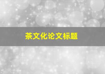 茶文化论文标题