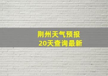 荆州天气预报20天查询最新