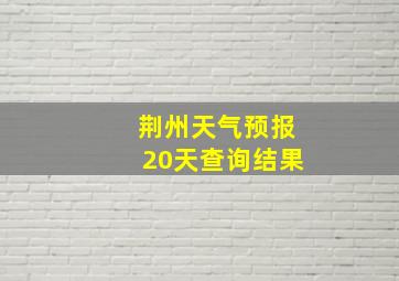 荆州天气预报20天查询结果