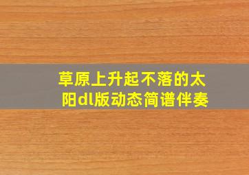 草原上升起不落的太阳dl版动态简谱伴奏