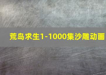 荒岛求生1-1000集沙雕动画