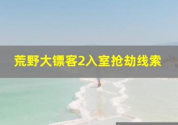 荒野大镖客2入室抢劫线索