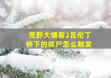 荒野大镖客2瓦伦丁桥下的碎尸怎么触发