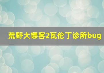 荒野大镖客2瓦伦丁诊所bug