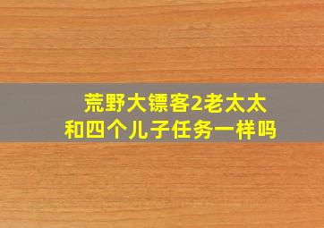 荒野大镖客2老太太和四个儿子任务一样吗