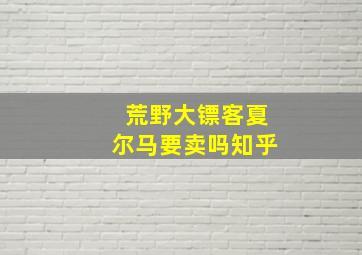 荒野大镖客夏尔马要卖吗知乎