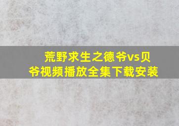 荒野求生之德爷vs贝爷视频播放全集下载安装