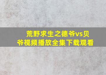 荒野求生之德爷vs贝爷视频播放全集下载观看