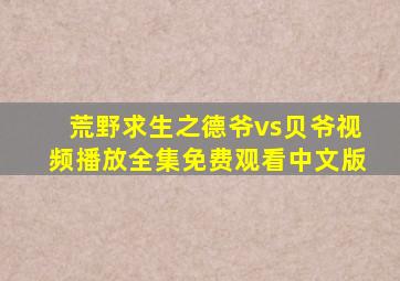 荒野求生之德爷vs贝爷视频播放全集免费观看中文版