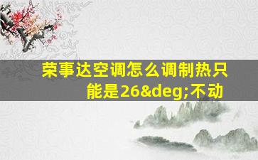 荣事达空调怎么调制热只能是26°不动