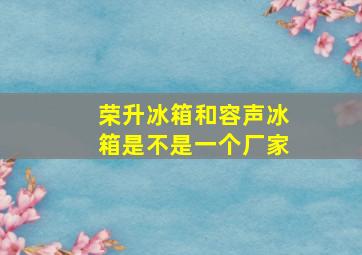 荣升冰箱和容声冰箱是不是一个厂家