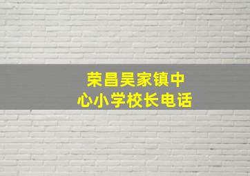 荣昌吴家镇中心小学校长电话