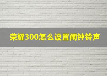 荣耀300怎么设置闹钟铃声