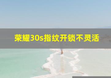 荣耀30s指纹开锁不灵活