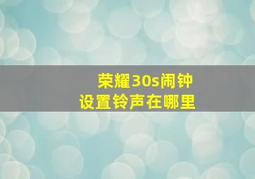 荣耀30s闹钟设置铃声在哪里