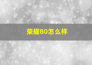 荣耀80怎么样