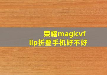 荣耀magicvflip折叠手机好不好