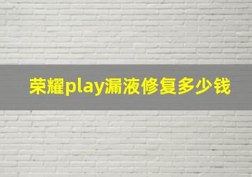 荣耀play漏液修复多少钱